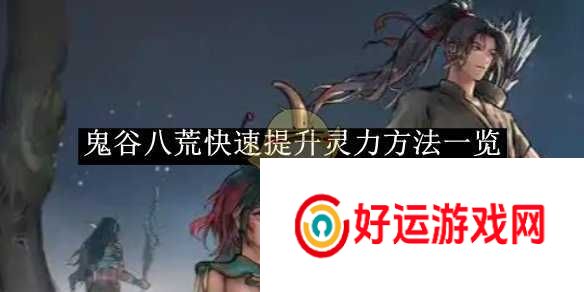 鬼谷八荒快速提高灵力方式说明
