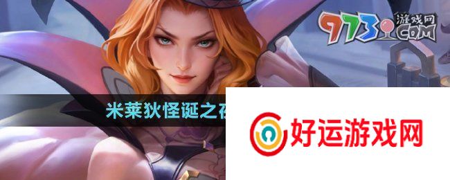 王者荣耀米莱狄怪诞之夜皮肤什么时候上线：王者荣耀米莱狄怪诞之夜皮肤什么时候上线？
